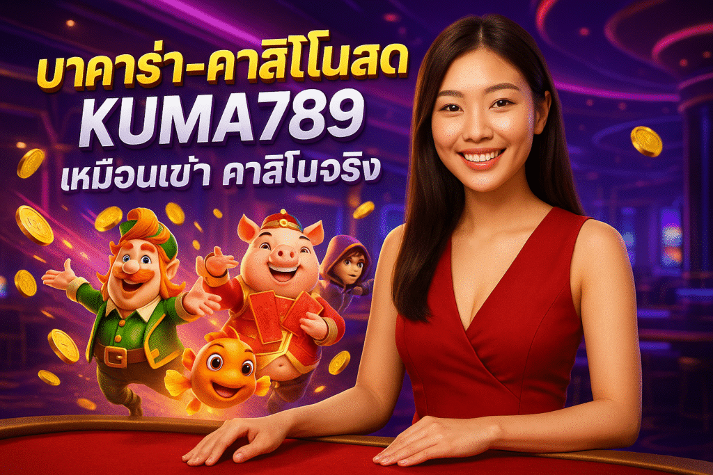 บาคาร่า-คาสิโนสด KUMA789 เหมือนเข้า คาสิโนจริง